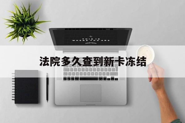 苍南最新法院多久查到新卡冻结方法分析(最方便真实的苍南法院多久查到新卡冻结记录方法)