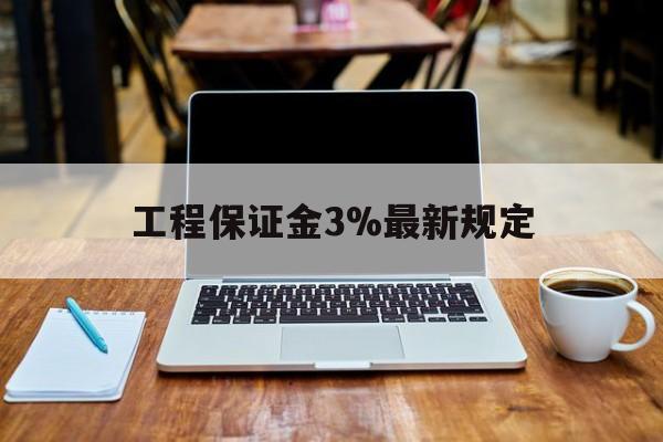 苍南最新工程保证金3%最新规定方法分析(最方便真实的苍南工程保证金一般要交多少钱多少方法)