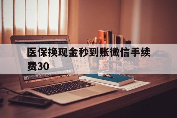 苍南医保换现金秒到账微信手续费30的简单介绍