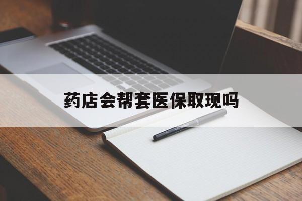 苍南最新药店会帮套医保取现吗方法分析(最方便真实的苍南药店会帮你套现医保卡吗方法) 苍南最新药店会帮套医保取现吗方法分析(最方便真实的苍南药店会帮你套现医保卡吗方法)