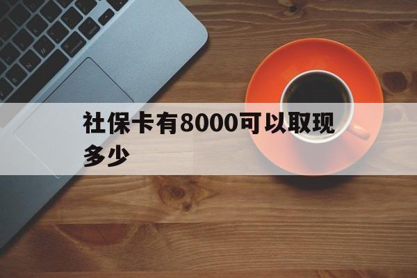 苍南最新社保卡有8000可以取现多少方法分析(最方便真实的苍南社保卡取现方法方法)