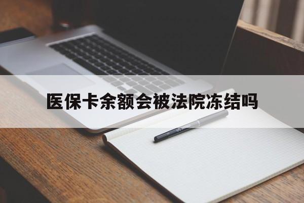 苍南最新医保卡余额会被法院冻结吗方法分析(最方便真实的苍南医保卡的钱能被执行吗方法)