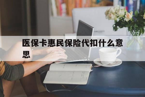 苍南最新医保卡惠民保险代扣什么意思方法分析(最方便真实的苍南医保卡惠民保险代扣什么意思啊方法)