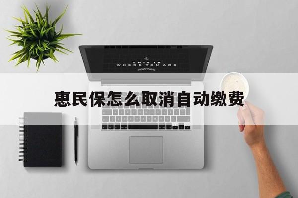 苍南最新惠民保怎么取消自动缴费方法分析(最方便真实的苍南惠民保取消自动续费方法)