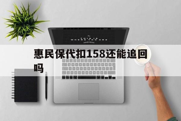 苍南最新惠民保代扣158还能追回吗方法分析(最方便真实的苍南惠民保21方法)