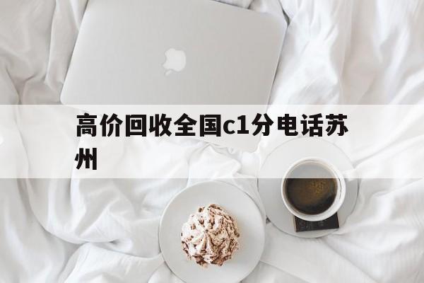 苍南最新高价回收全国c1分电话苏州方法分析(最方便真实的苍南常州高价回收c1分方法)
